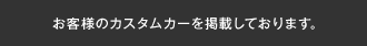 お客様のカスタムカーを掲載しております。